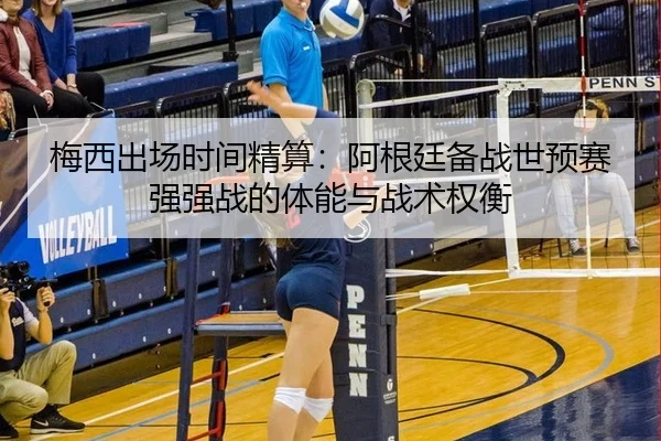 梅西出场时间精算：阿根廷备战世预赛强强战的体能与战术权衡