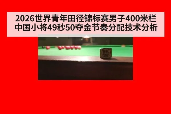 2026世界青年田径锦标赛男子400米栏中国小将49秒50夺金节奏分配技术分析
