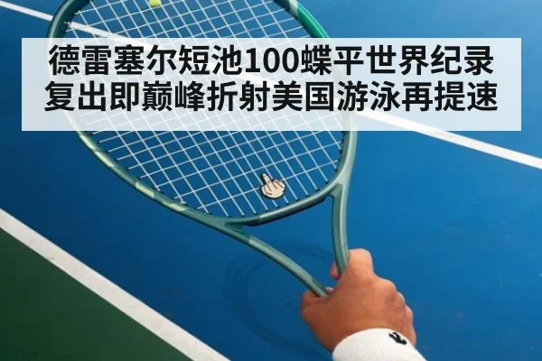 德雷塞尔短池100蝶平世界纪录 复出即巅峰折射美国游泳再提速